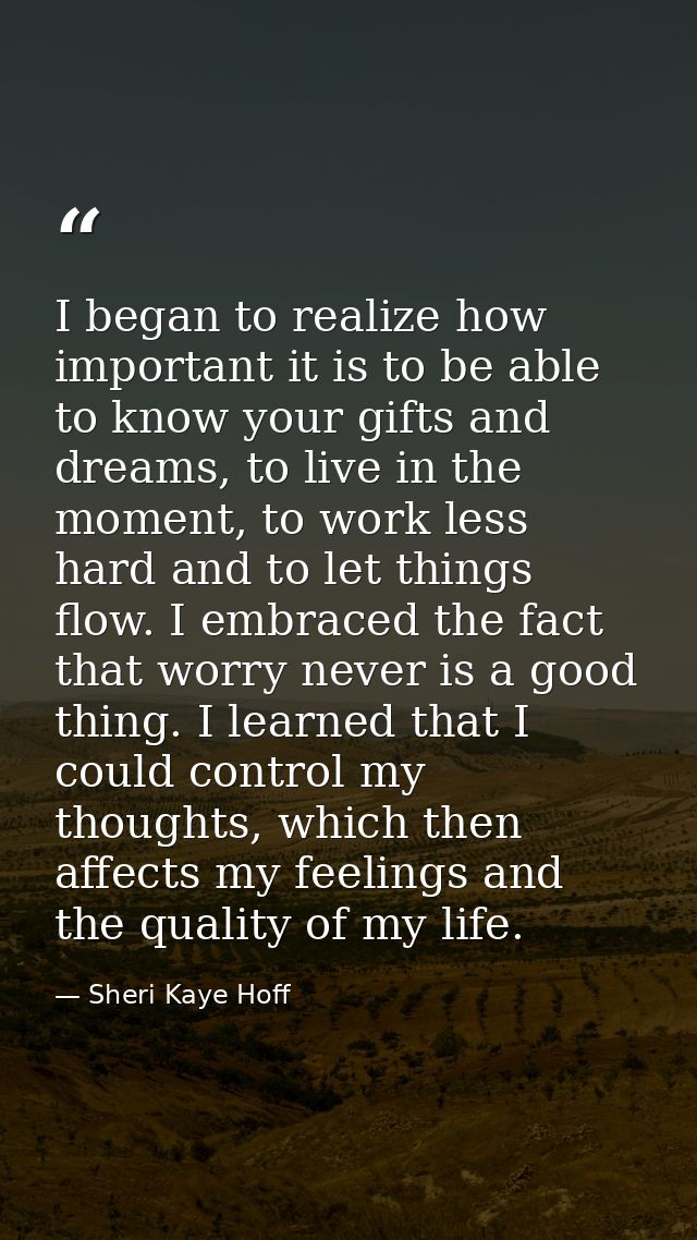 I began to realize how important it is to be able to know your gifts and dreams, to live in the moment, to work less har — Sheri Kaye Hoff