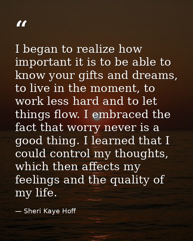 I began to realize how important it is to be able to know your gifts and dreams, to live in the moment, to work less har — Sheri Kaye Hoff