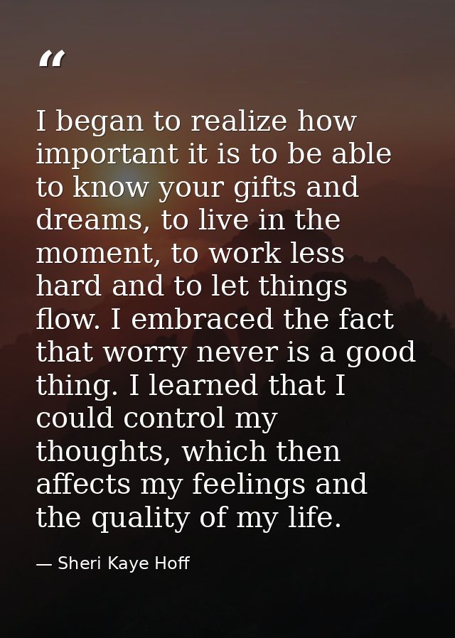 I began to realize how important it is to be able to know your gifts and dreams, to live in the moment, to work less har — Sheri Kaye Hoff