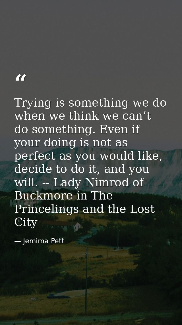 Trying is something we do when we think we can’t do something. Even if your doing is not as perfect as you would like, d — Jemima Pett
