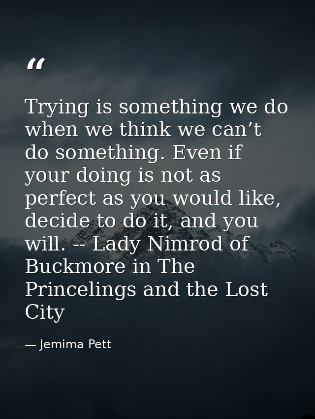 Trying is something we do when we think we can’t do something. Even if your doing is not as perfect as you would like, d — Jemima Pett