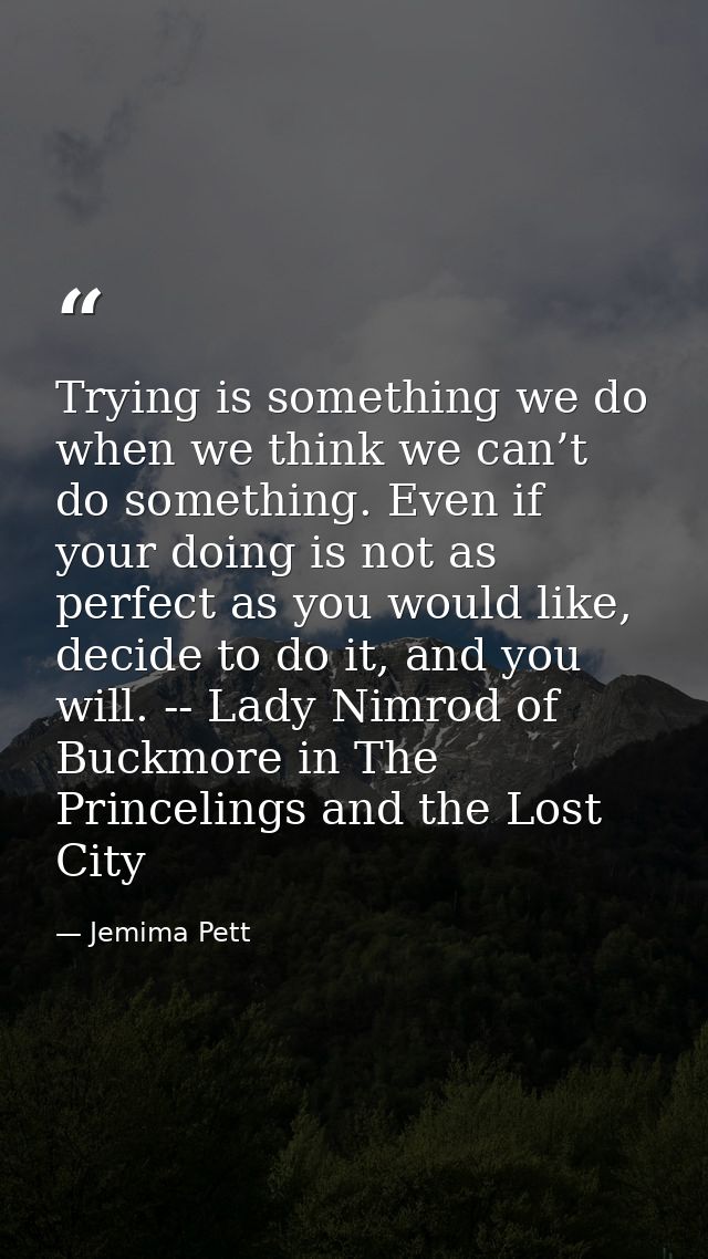 Trying is something we do when we think we can’t do something. Even if your doing is not as perfect as you would like, d — Jemima Pett