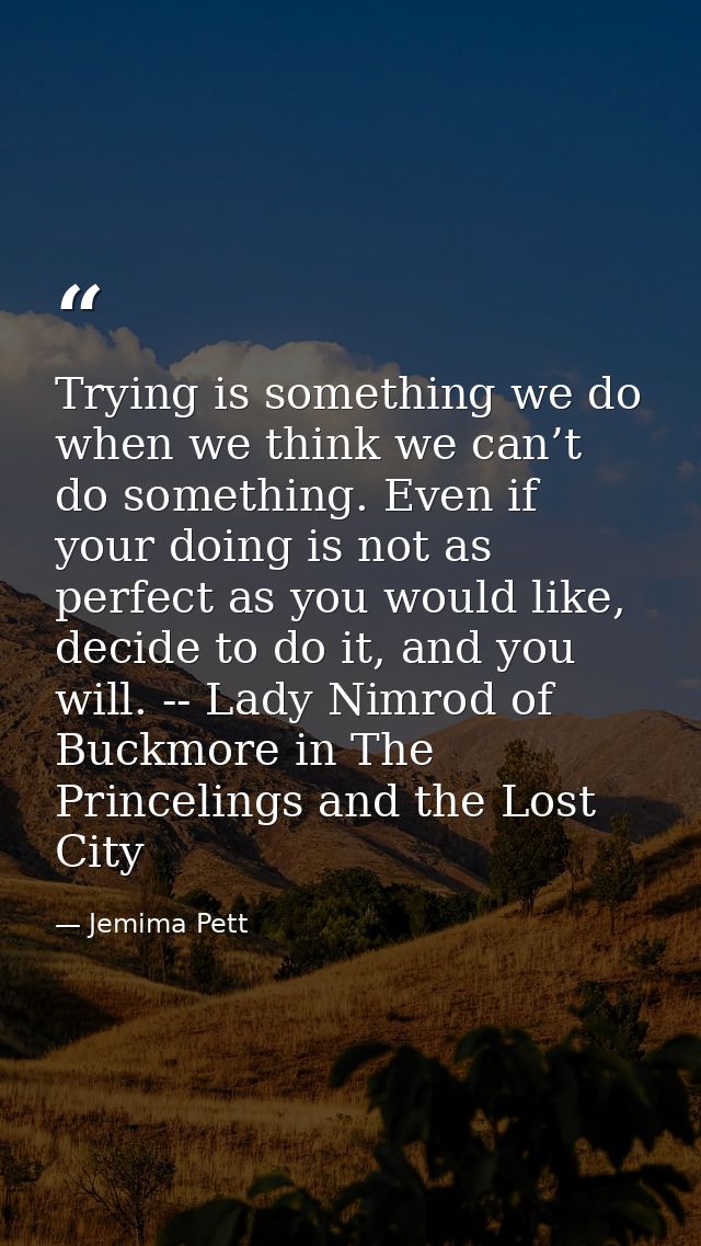 Trying is something we do when we think we can’t do something. Even if your doing is not as perfect as you would like, d — Jemima Pett