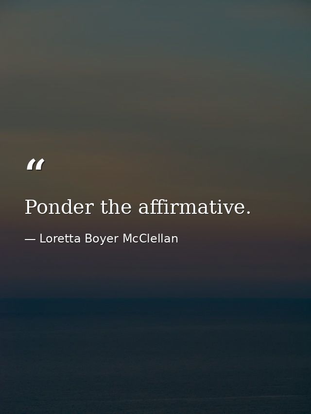 Ponder the affirmative. — Loretta Boyer McClellan