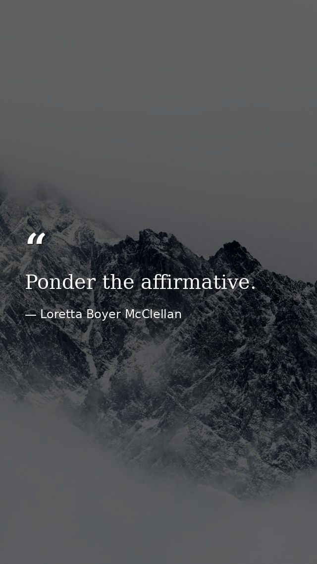 Ponder the affirmative. — Loretta Boyer McClellan