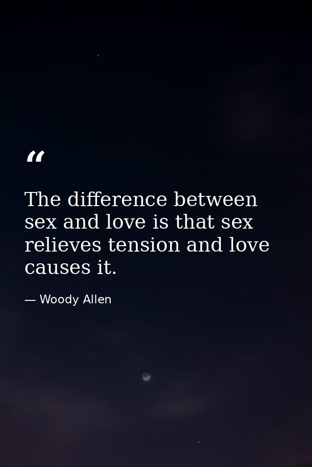 The difference between sex and love is that sex relieves tension and love causes it. — Woody Allen