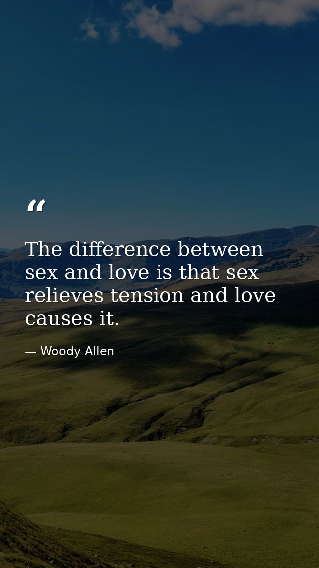 The difference between sex and love is that sex relieves tension and love causes it. — Woody Allen