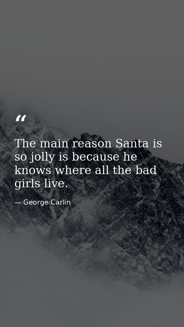 The main reason Santa is so jolly is because he knows where all the bad girls live. — George Carlin