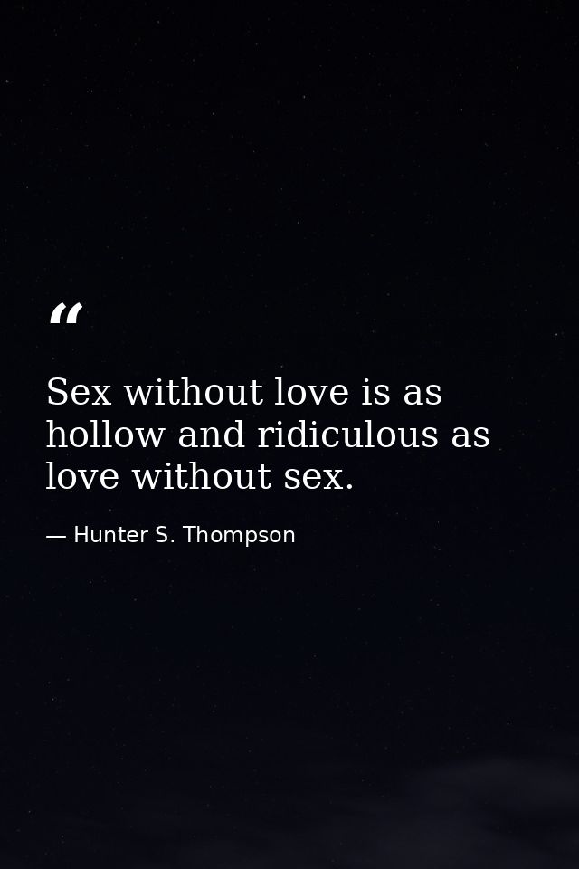 Sex without love is as hollow and ridiculous as love without sex. — Hunter S. Thompson