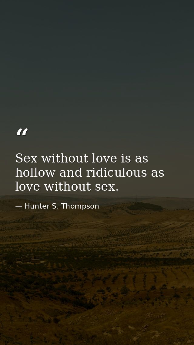 Sex without love is as hollow and ridiculous as love without sex. — Hunter S. Thompson