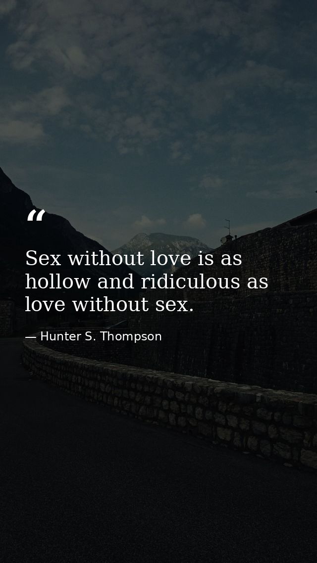 Sex without love is as hollow and ridiculous as love without sex. — Hunter S. Thompson