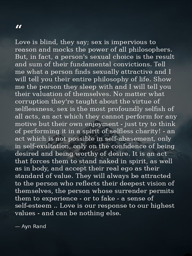 Love is blind, they say; sex is impervious to reason and mocks the power of all philosophers. But, in fact, a person's s — Ayn Rand