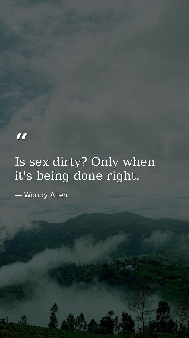 Is sex dirty? Only when it's being done right. — Woody Allen