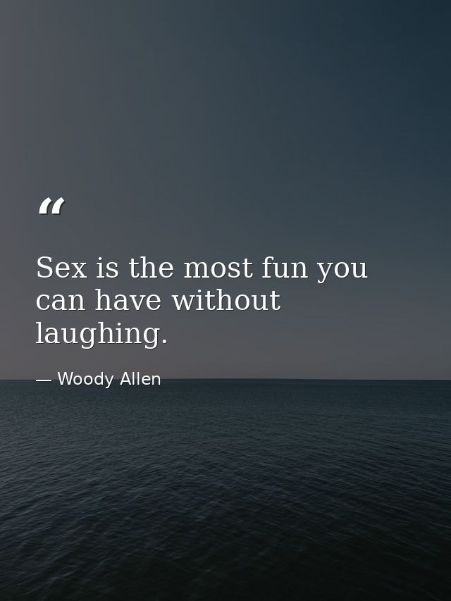 Sex is the most fun you can have without laughing. — Woody Allen