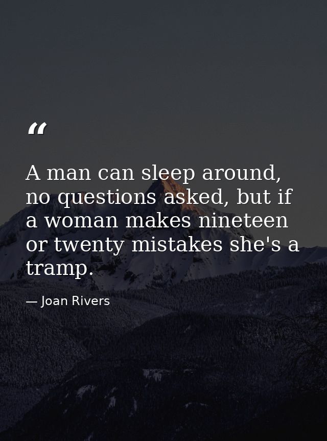 A man can sleep around, no questions asked, but if a woman makes nineteen or twenty mistakes she's a tramp. — Joan Rivers