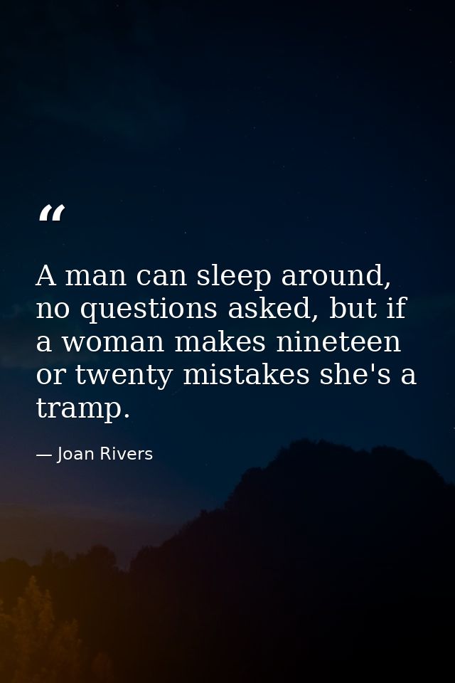 A man can sleep around, no questions asked, but if a woman makes nineteen or twenty mistakes she's a tramp. — Joan Rivers