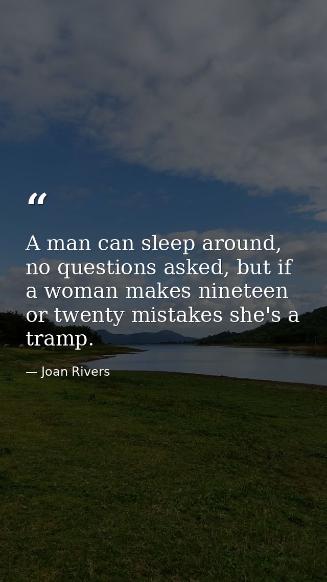 A man can sleep around, no questions asked, but if a woman makes nineteen or twenty mistakes she's a tramp. — Joan Rivers