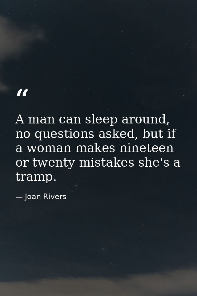 A man can sleep around, no questions asked, but if a woman makes nineteen or twenty mistakes she's a tramp. — Joan Rivers