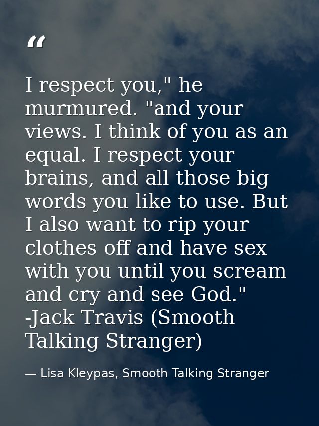 I respect you," he murmured. "and your views. I think of you as an equal. I respect your brains, and all those big words — Lisa Kleypas, Smooth Talking Stranger
