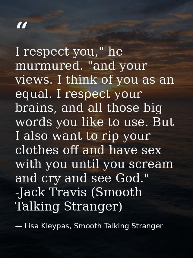 I respect you," he murmured. "and your views. I think of you as an equal. I respect your brains, and all those big words — Lisa Kleypas, Smooth Talking Stranger