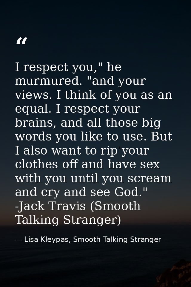 I respect you," he murmured. "and your views. I think of you as an equal. I respect your brains, and all those big words — Lisa Kleypas, Smooth Talking Stranger