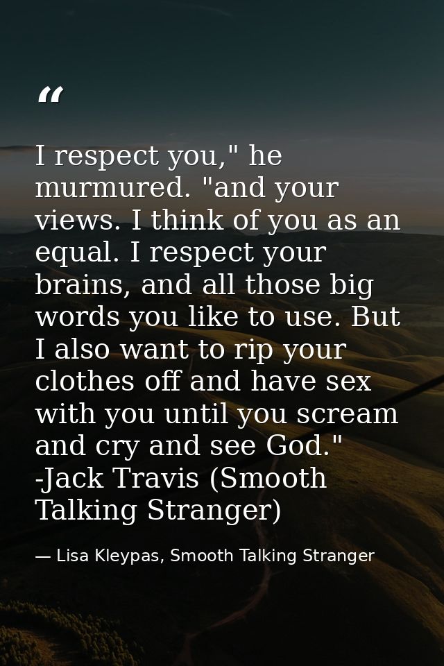 I respect you," he murmured. "and your views. I think of you as an equal. I respect your brains, and all those big words — Lisa Kleypas, Smooth Talking Stranger