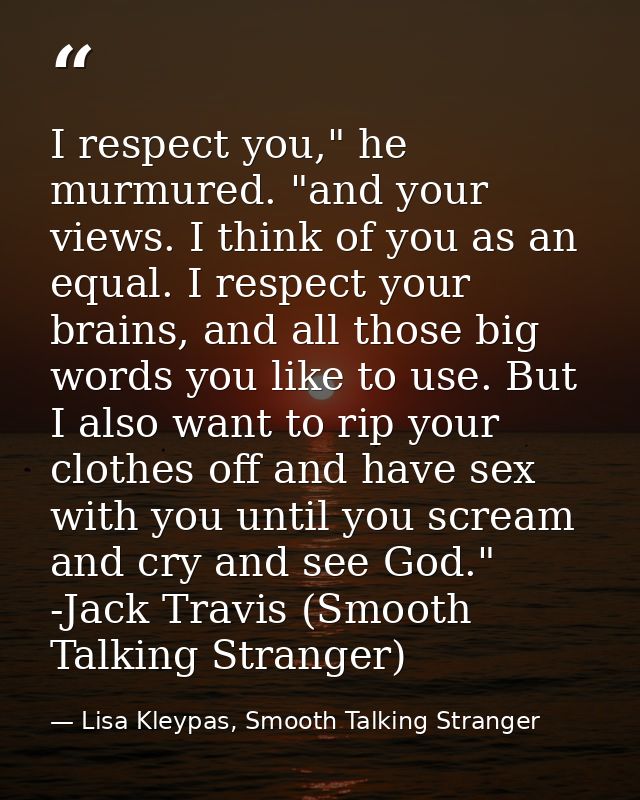 I respect you," he murmured. "and your views. I think of you as an equal. I respect your brains, and all those big words — Lisa Kleypas, Smooth Talking Stranger