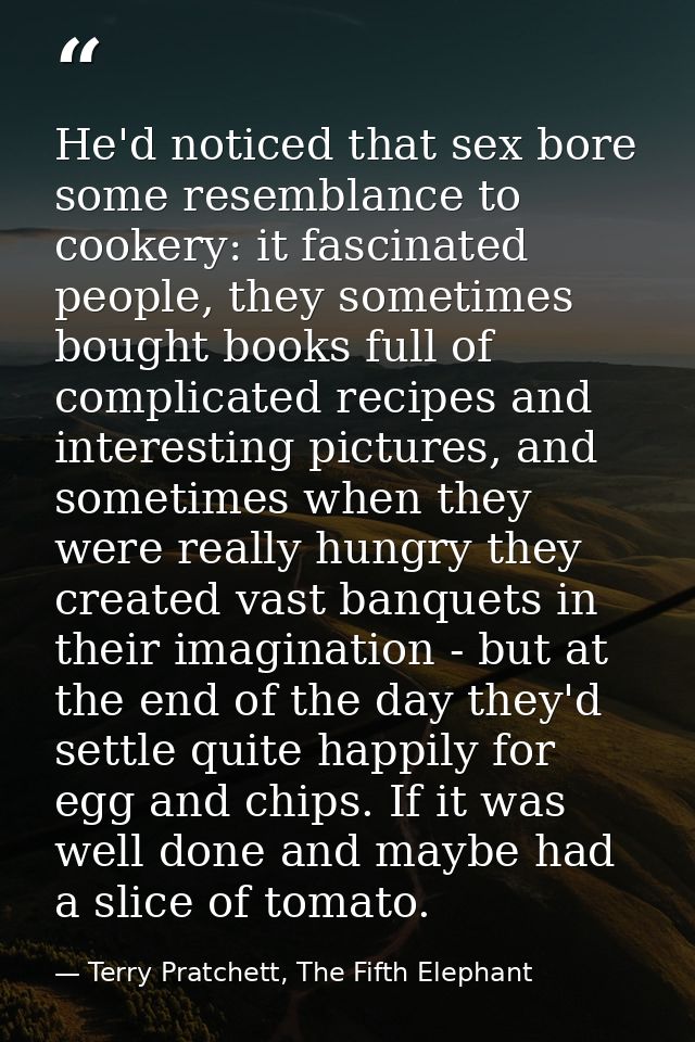 He'd noticed that sex bore some resemblance to cookery: it fascinated people, they sometimes bought books full of compli — Terry Pratchett, The Fifth Elephant