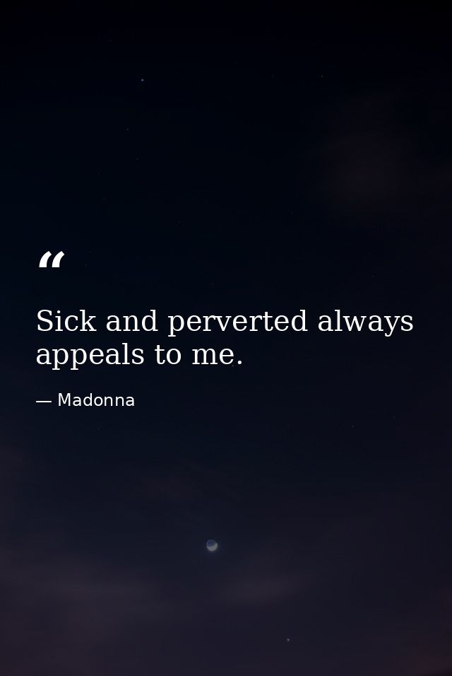 Sick and perverted always appeals to me. — Madonna