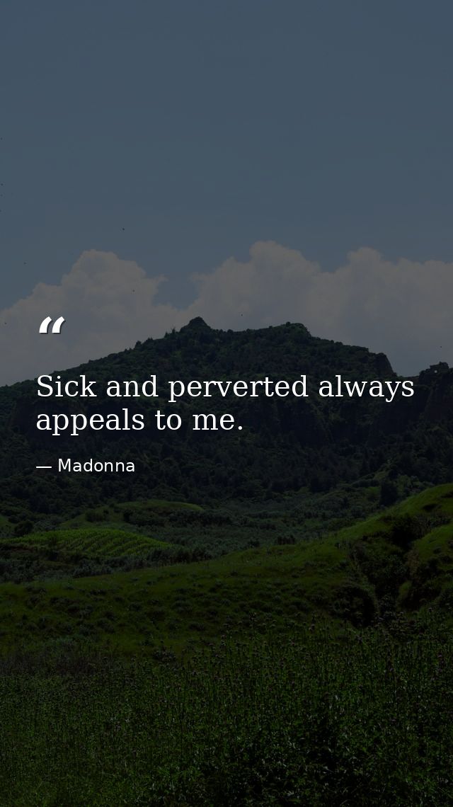 Sick and perverted always appeals to me. — Madonna