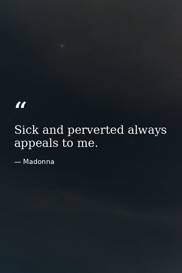 Sick and perverted always appeals to me. — Madonna