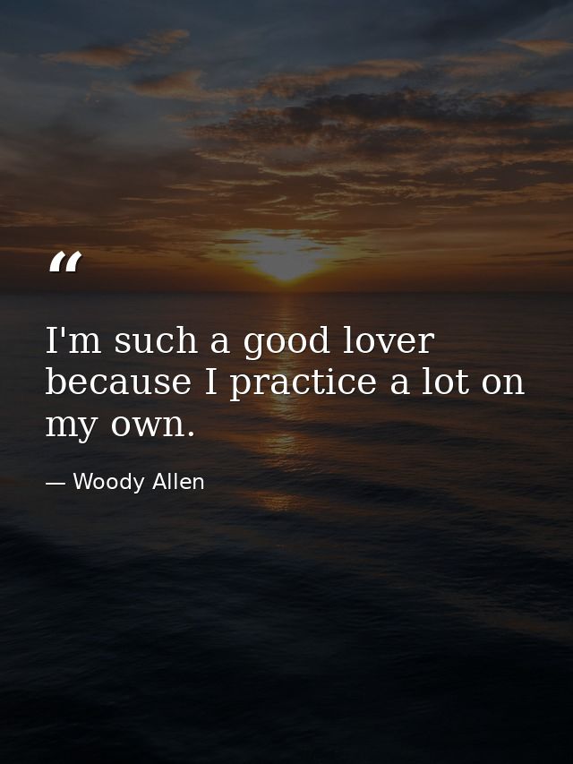 I'm such a good lover because I practice a lot on my own. — Woody Allen