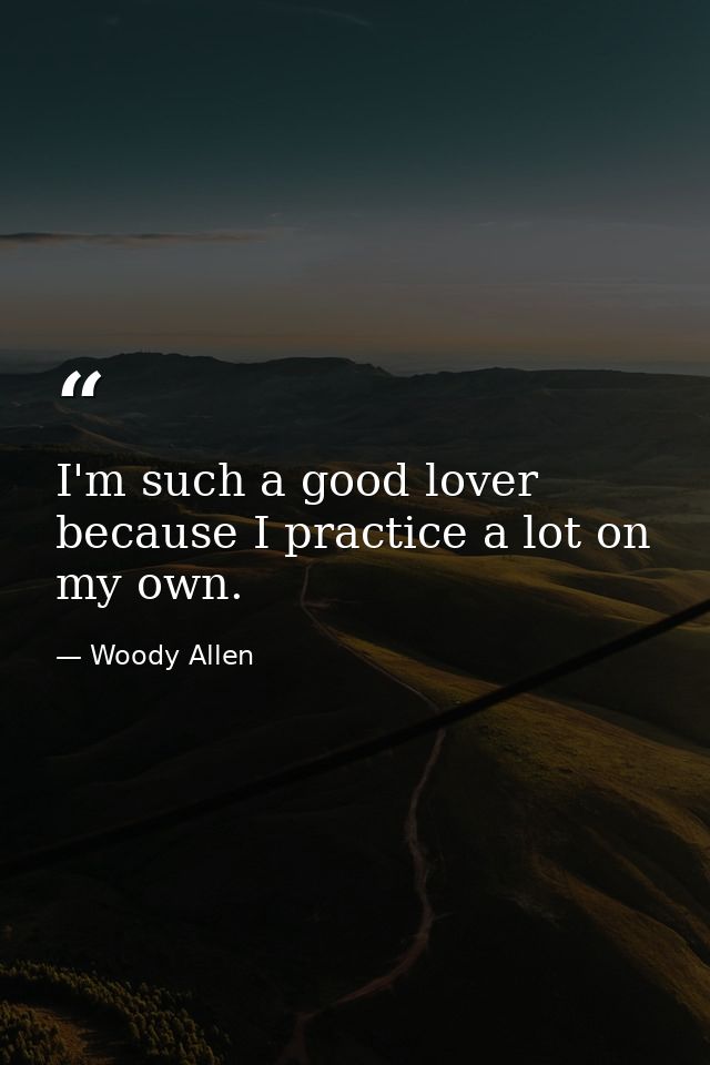 I'm such a good lover because I practice a lot on my own. — Woody Allen