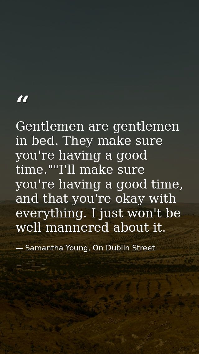 Gentlemen are gentlemen in bed. They make sure you're having a good time.""I'll make sure you're having a good time, and — Samantha Young, On Dublin Street