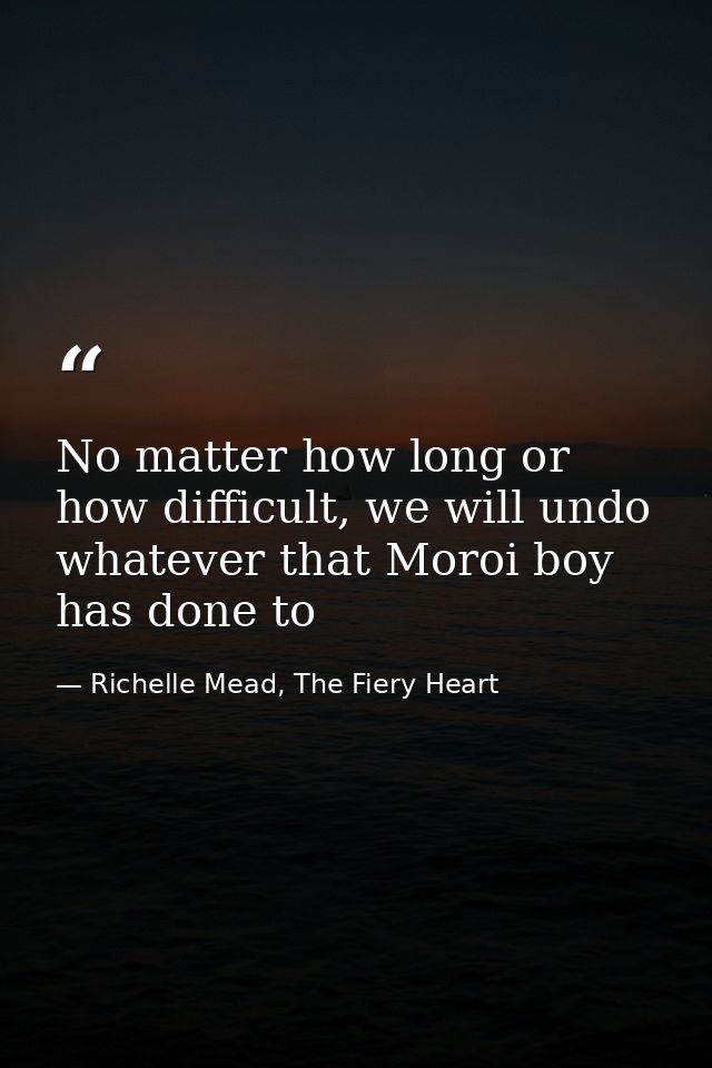 No matter how long or how difficult, we will undo whatever that Moroi boy has done to — Richelle Mead, The Fiery Heart