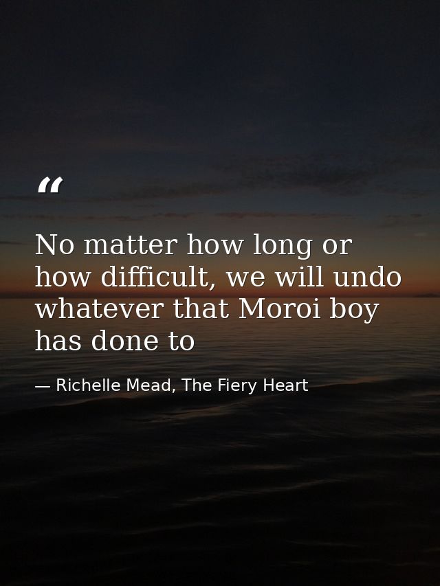 No matter how long or how difficult, we will undo whatever that Moroi boy has done to — Richelle Mead, The Fiery Heart