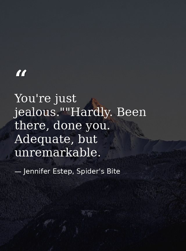 You're just jealous.""Hardly. Been there, done you. Adequate, but unremarkable. — Jennifer Estep, Spider's Bite