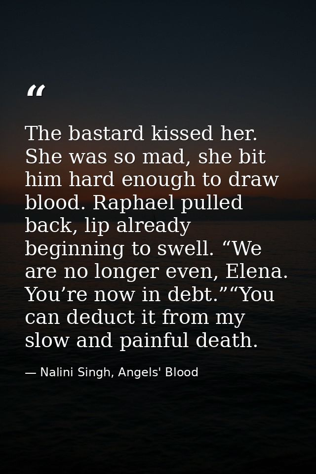 The bastard kissed her. She was so mad, she bit him hard enough to draw blood. Raphael pulled back, lip already beginnin — Nalini Singh, Angels' Blood