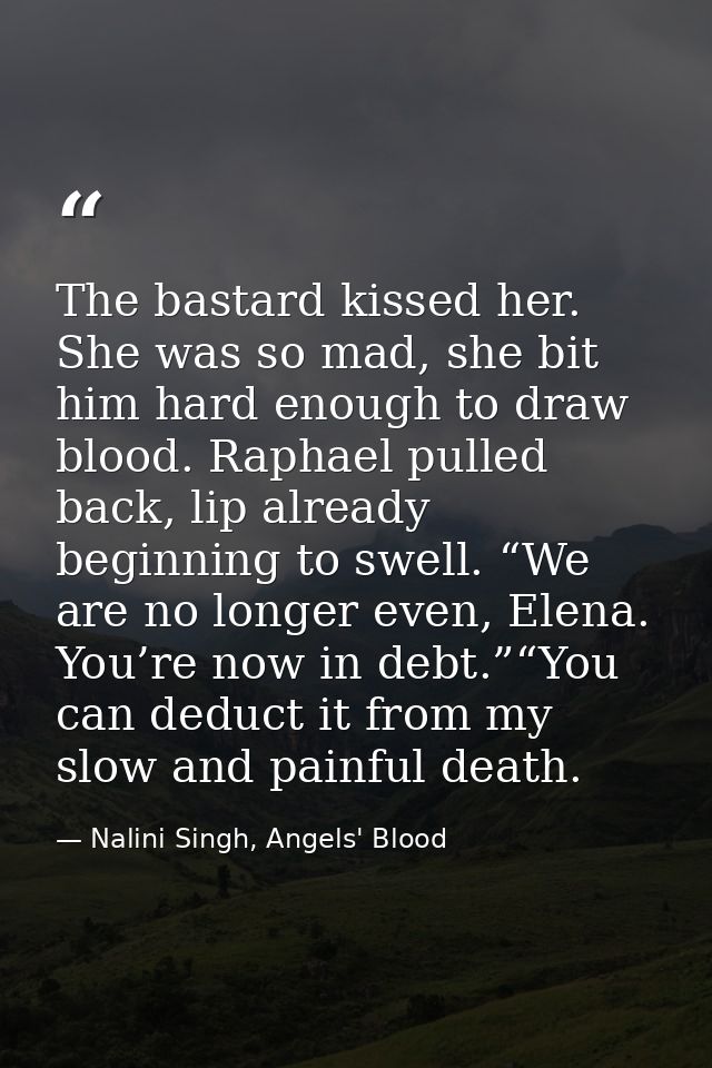 The bastard kissed her. She was so mad, she bit him hard enough to draw blood. Raphael pulled back, lip already beginnin — Nalini Singh, Angels' Blood