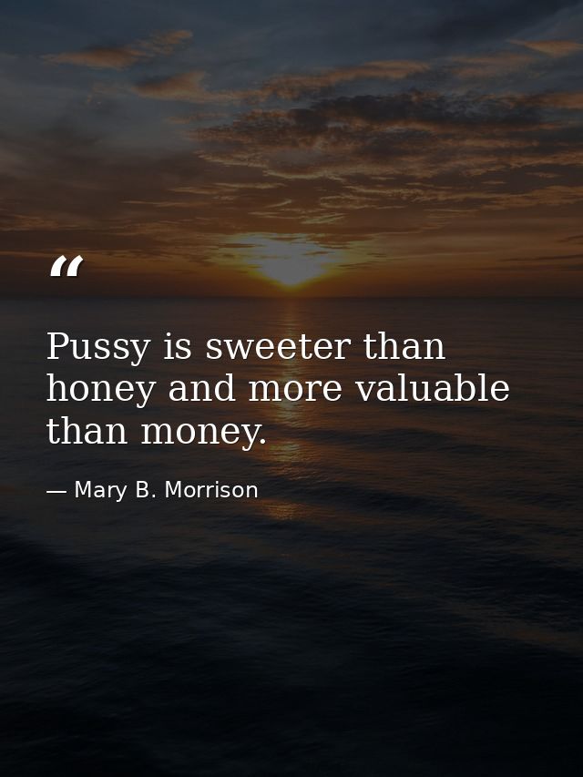 Pussy is sweeter than honey and more valuable than money. — Mary B. Morrison