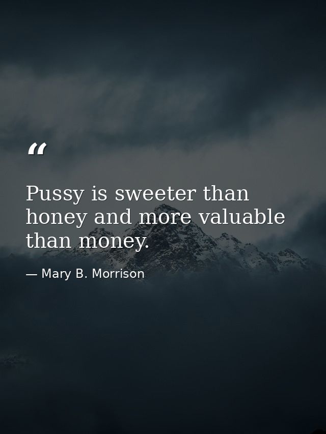 Pussy is sweeter than honey and more valuable than money. — Mary B. Morrison