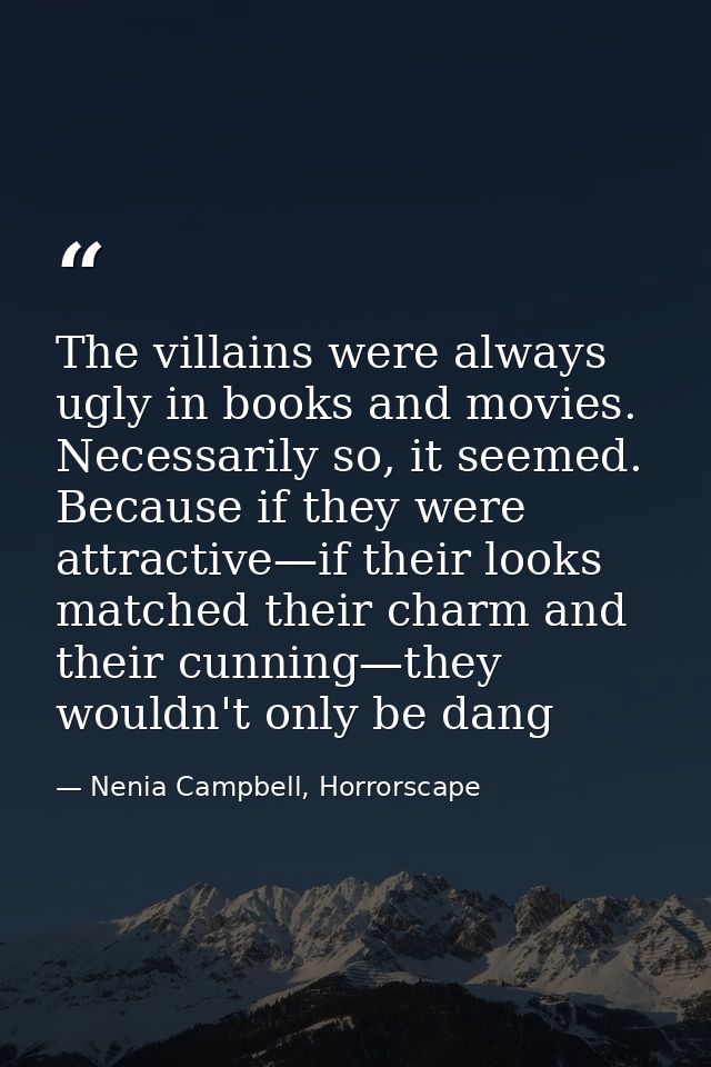 The villains were always ugly in books and movies. Necessarily so, it seemed. Because if they were attractive—if their l — Nenia Campbell, Horrorscape