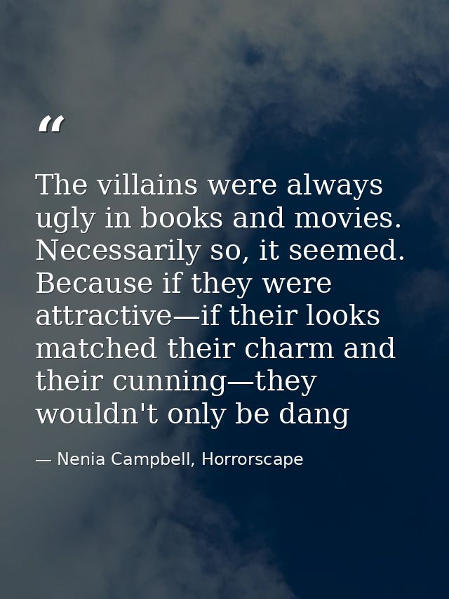 The villains were always ugly in books and movies. Necessarily so, it seemed. Because if they were attractive—if their l — Nenia Campbell, Horrorscape