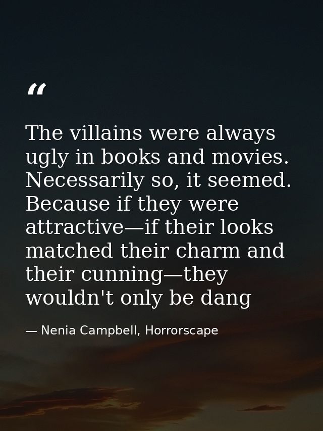 The villains were always ugly in books and movies. Necessarily so, it seemed. Because if they were attractive—if their l — Nenia Campbell, Horrorscape