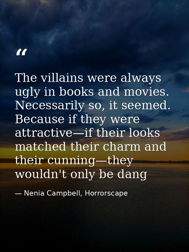The villains were always ugly in books and movies. Necessarily so, it seemed. Because if they were attractive—if their l — Nenia Campbell, Horrorscape