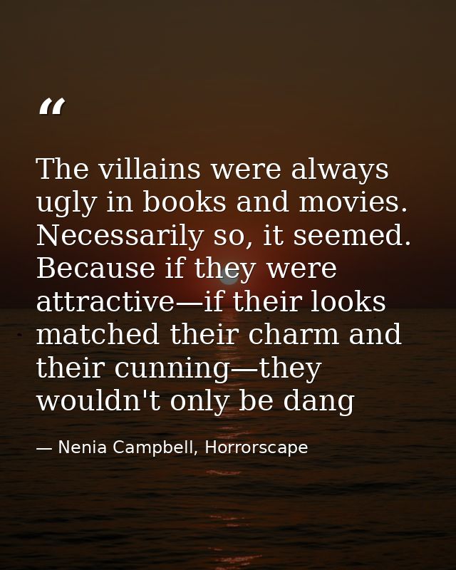 The villains were always ugly in books and movies. Necessarily so, it seemed. Because if they were attractive—if their l — Nenia Campbell, Horrorscape