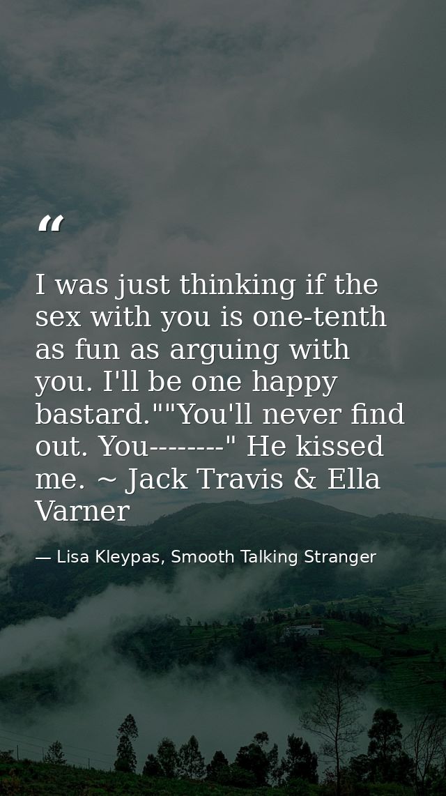 I was just thinking if the sex with you is one-tenth as fun as arguing with you. I'll be one happy bastard.""You'll neve — Lisa Kleypas, Smooth Talking Stranger