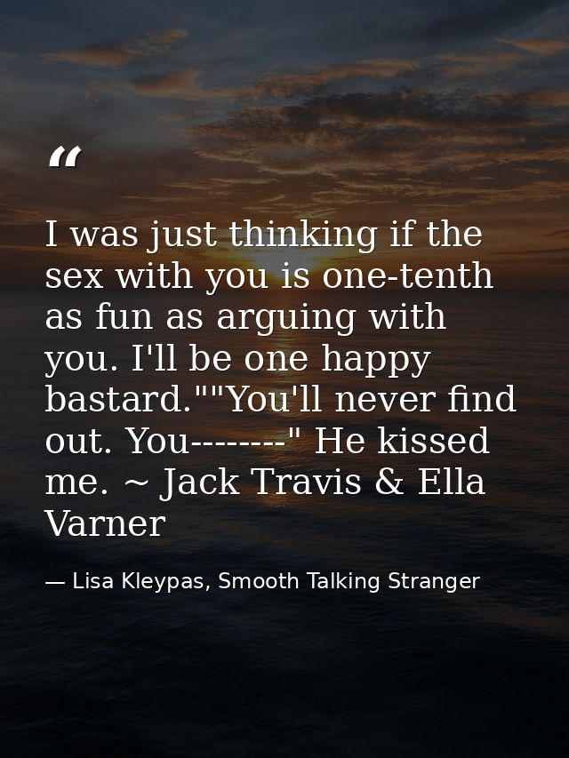 I was just thinking if the sex with you is one-tenth as fun as arguing with you. I'll be one happy bastard.""You'll neve — Lisa Kleypas, Smooth Talking Stranger