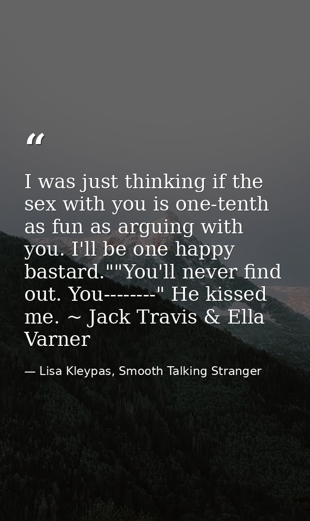 I was just thinking if the sex with you is one-tenth as fun as arguing with you. I'll be one happy bastard.""You'll neve — Lisa Kleypas, Smooth Talking Stranger