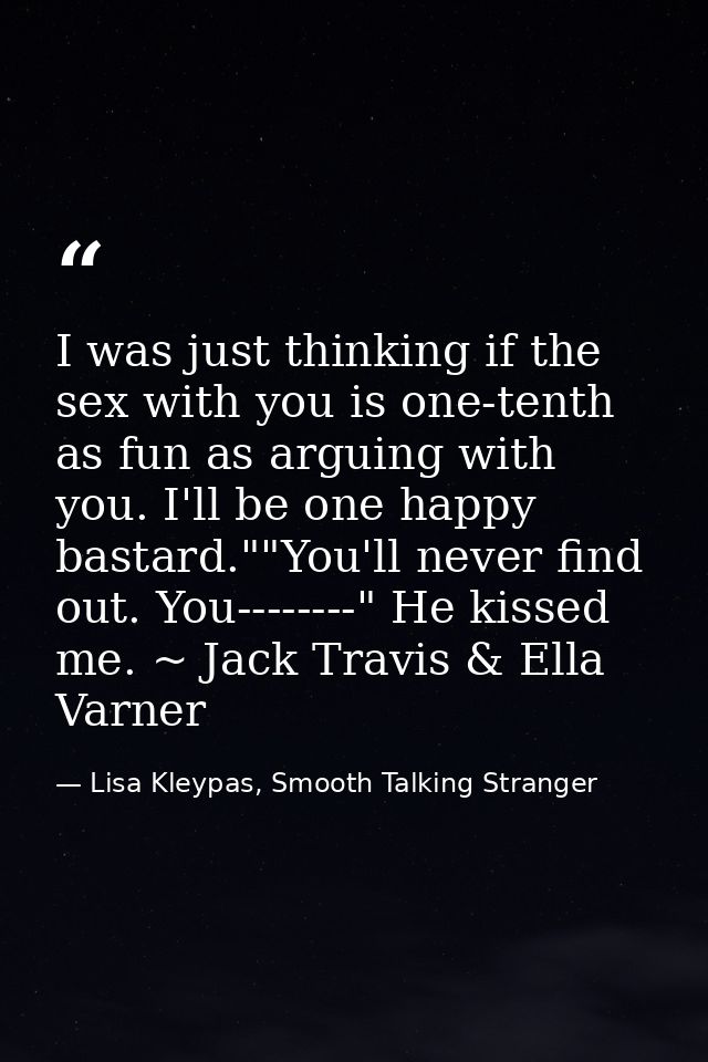 I was just thinking if the sex with you is one-tenth as fun as arguing with you. I'll be one happy bastard.""You'll neve — Lisa Kleypas, Smooth Talking Stranger